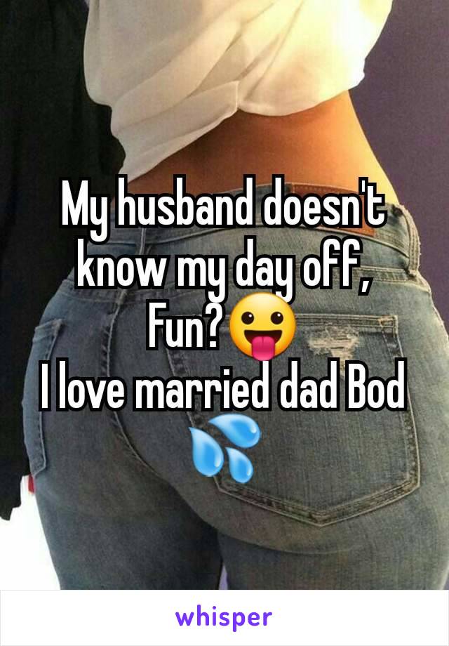 My husband doesn't know my day off,
Fun?😛
I love married dad Bod 💦