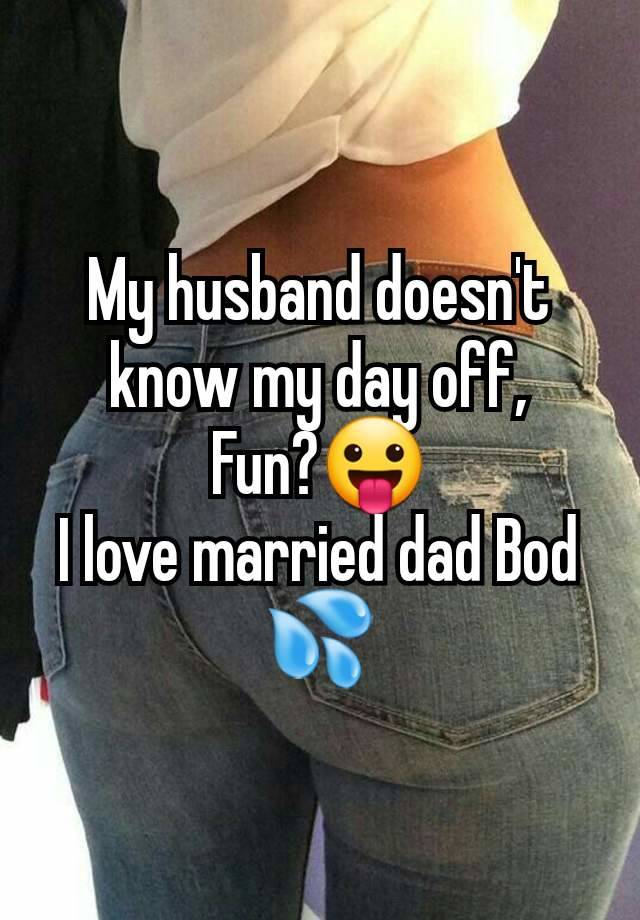 My husband doesn't know my day off,
Fun?😛
I love married dad Bod 💦