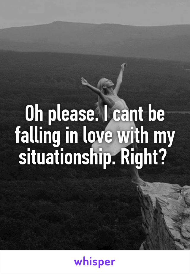 Oh please. I cant be falling in love with my situationship. Right? 