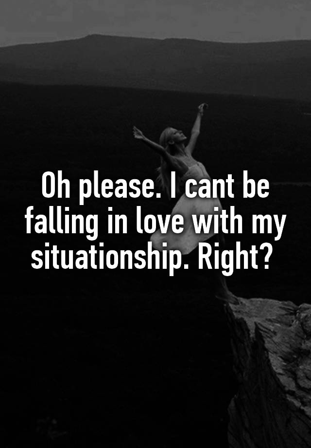 Oh please. I cant be falling in love with my situationship. Right? 