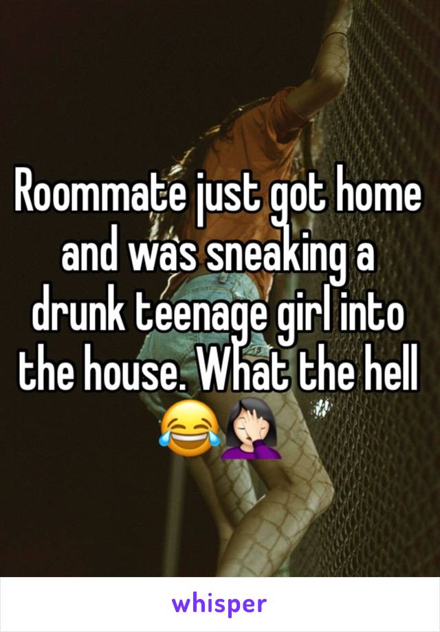 Roommate just got home and was sneaking a drunk teenage girl into the house. What the hell 😂🤦🏻‍♀️