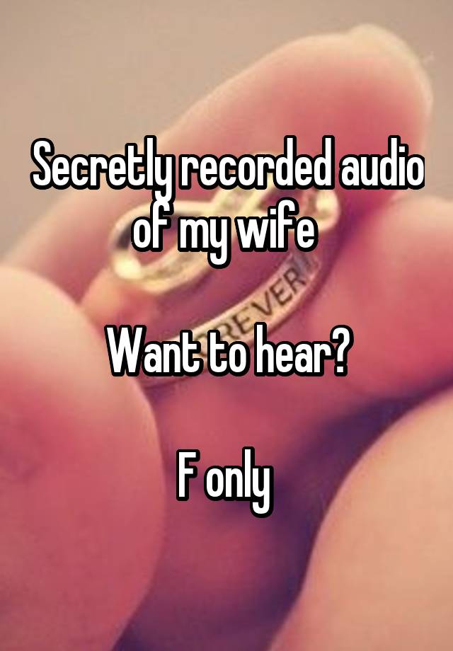 Secretly recorded audio of my wife 

Want to hear?

F only 