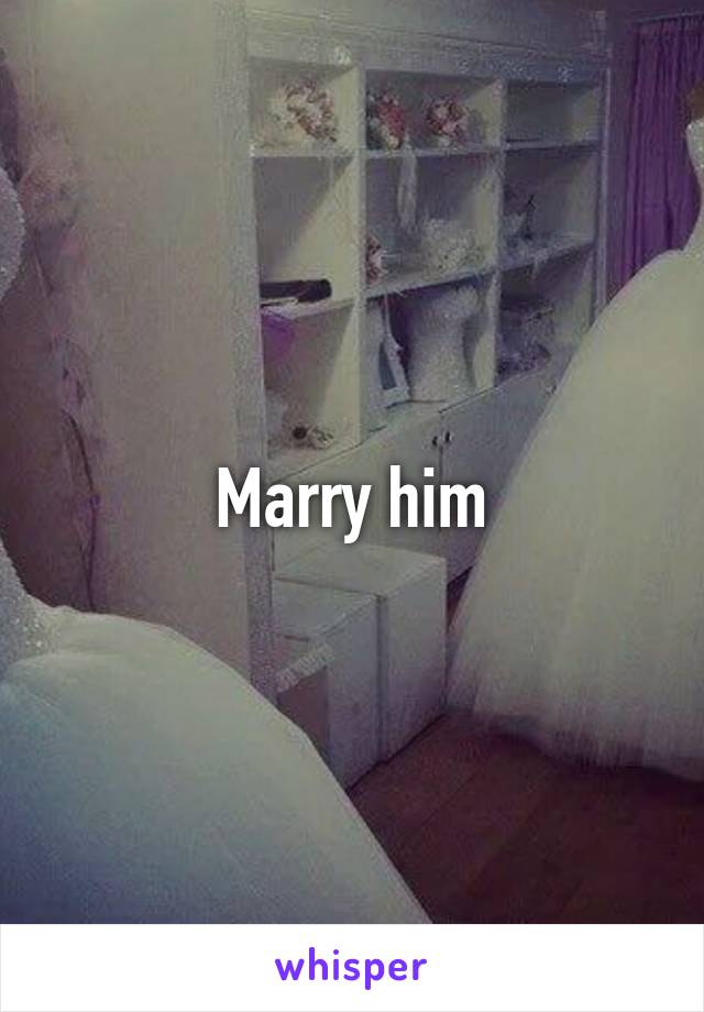 Marry him