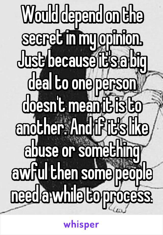 Would depend on the secret in my opinion. Just because it's a big deal to one person doesn't mean it is to another. And if it's like abuse or something awful then some people need a while to process. 