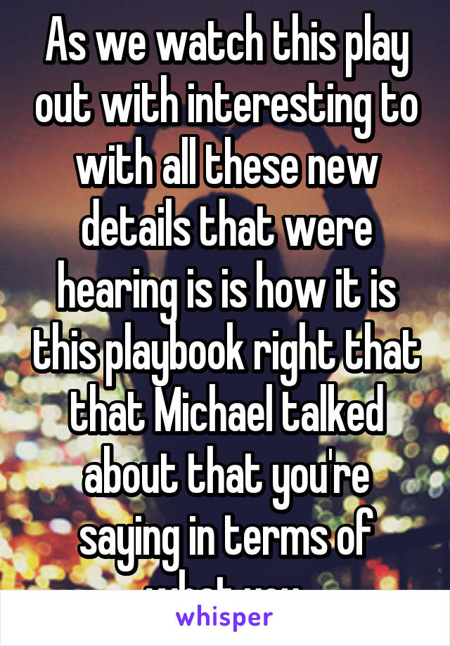 As we watch this play out with interesting to with all these new details that were hearing is is how it is this playbook right that that Michael talked about that you're saying in terms of what you 