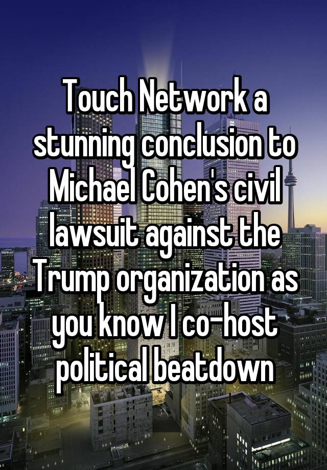 Touch Network a stunning conclusion to Michael Cohen's civil lawsuit against the Trump organization as you know I co-host political beatdown