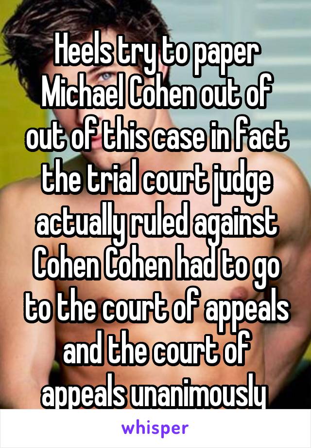 Heels try to paper Michael Cohen out of out of this case in fact the trial court judge actually ruled against Cohen Cohen had to go to the court of appeals and the court of appeals unanimously 