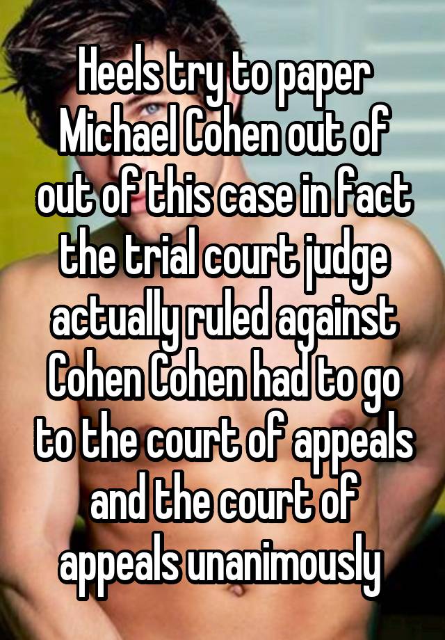 Heels try to paper Michael Cohen out of out of this case in fact the trial court judge actually ruled against Cohen Cohen had to go to the court of appeals and the court of appeals unanimously 