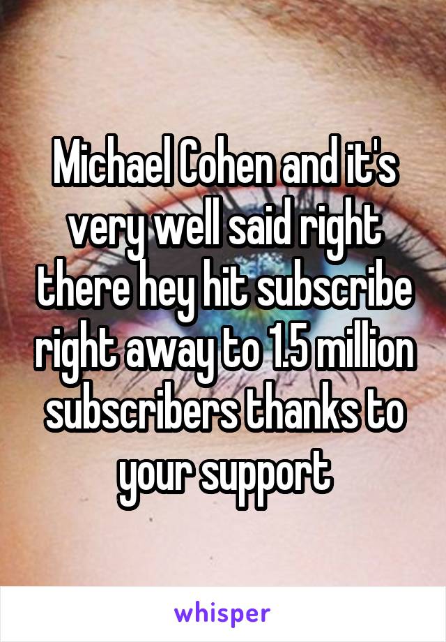 Michael Cohen and it's very well said right there hey hit subscribe right away to 1.5 million subscribers thanks to your support