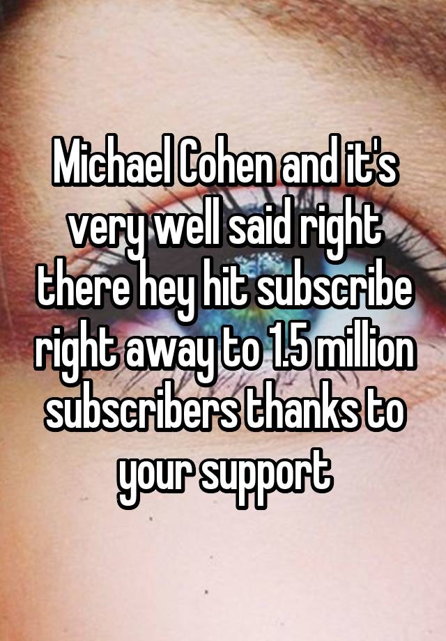 Michael Cohen and it's very well said right there hey hit subscribe right away to 1.5 million subscribers thanks to your support