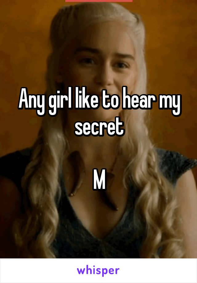 Any girl like to hear my secret

M