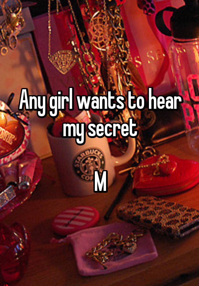 Any girl wants to hear my secret

M