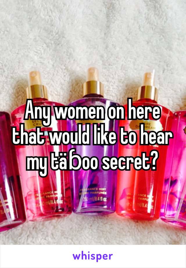 Any women on here that would like to hear my täɓoo secret?