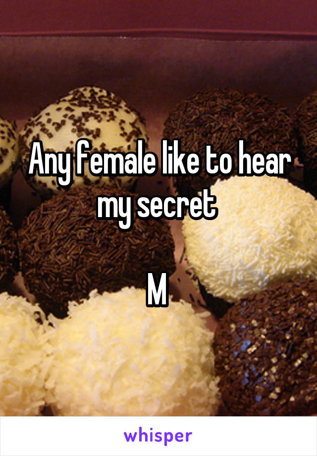 Any female like to hear my secret 

M 