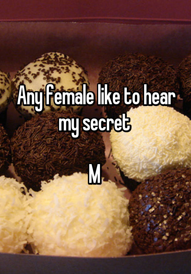 Any female like to hear my secret 

M 