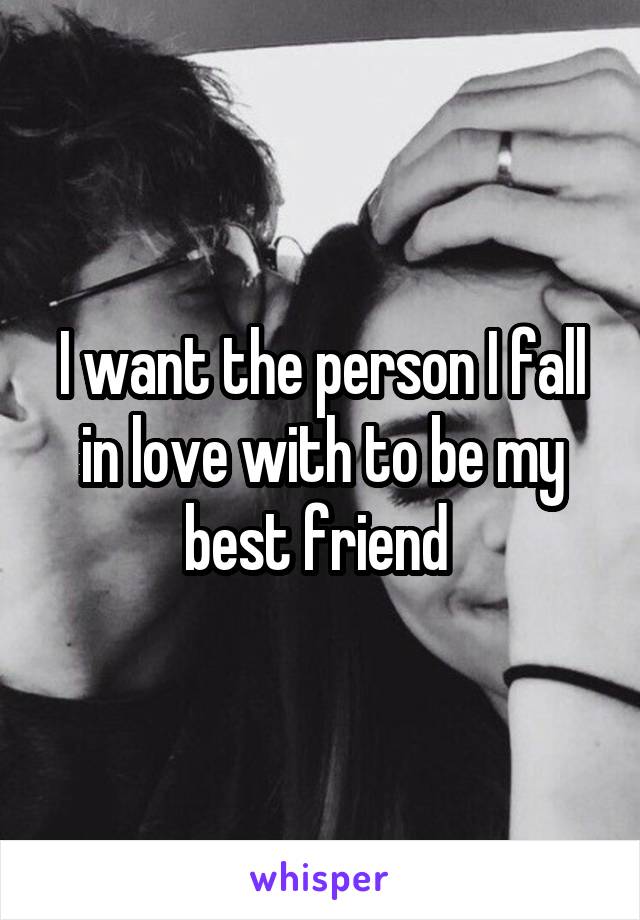 I want the person I fall in love with to be my best friend 