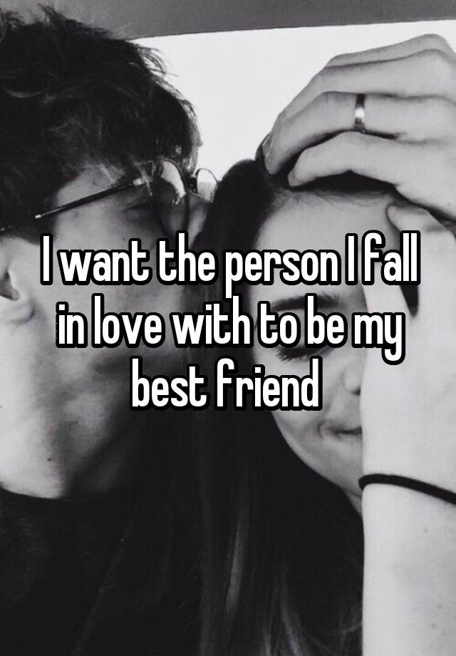 I want the person I fall in love with to be my best friend 