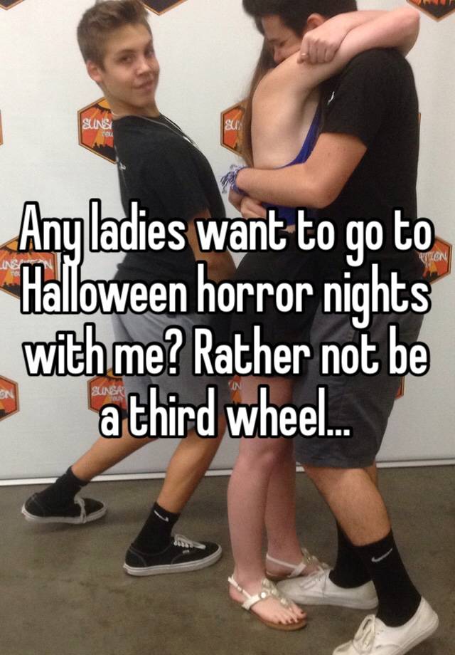 Any ladies want to go to Halloween horror nights with me? Rather not be a third wheel… 