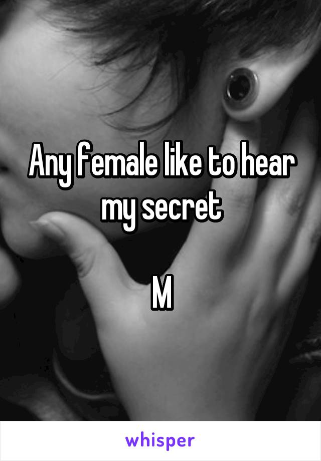 Any female like to hear my secret

M