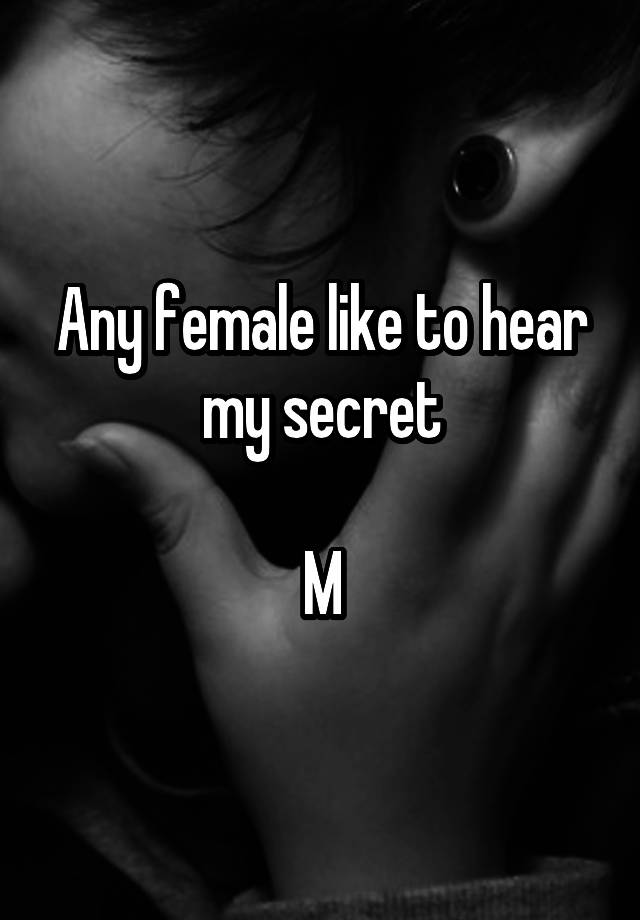 Any female like to hear my secret

M