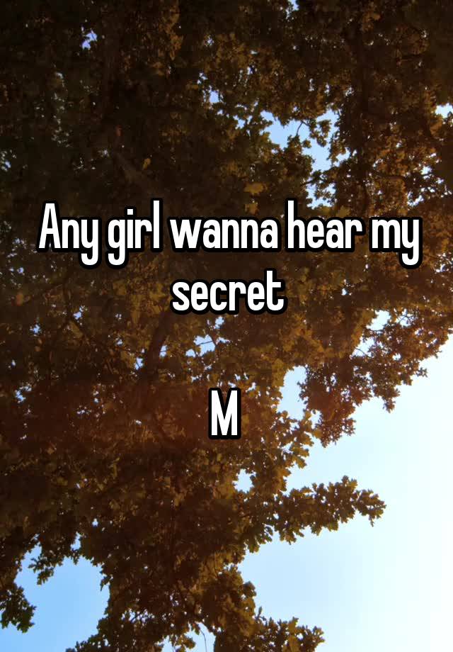 Any girl wanna hear my secret

M 