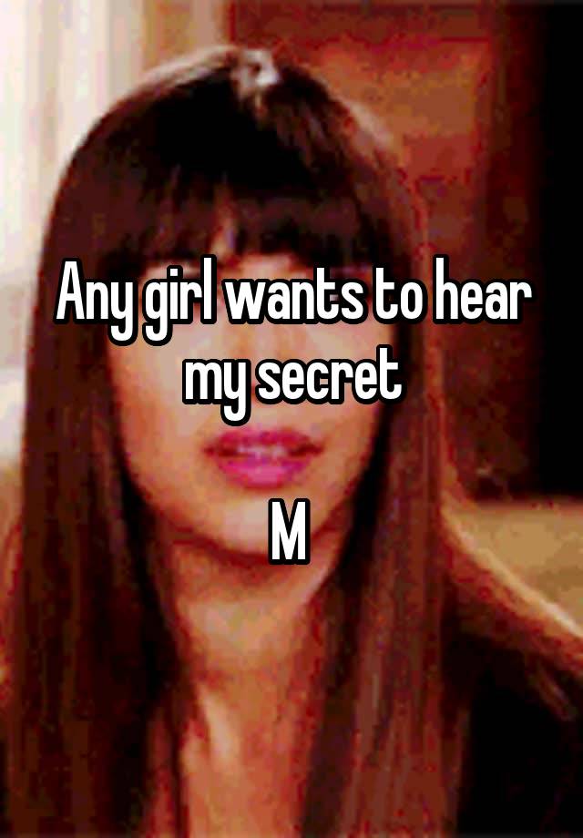 Any girl wants to hear my secret

M 