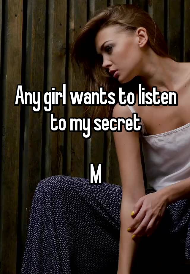 Any girl wants to listen to my secret

M