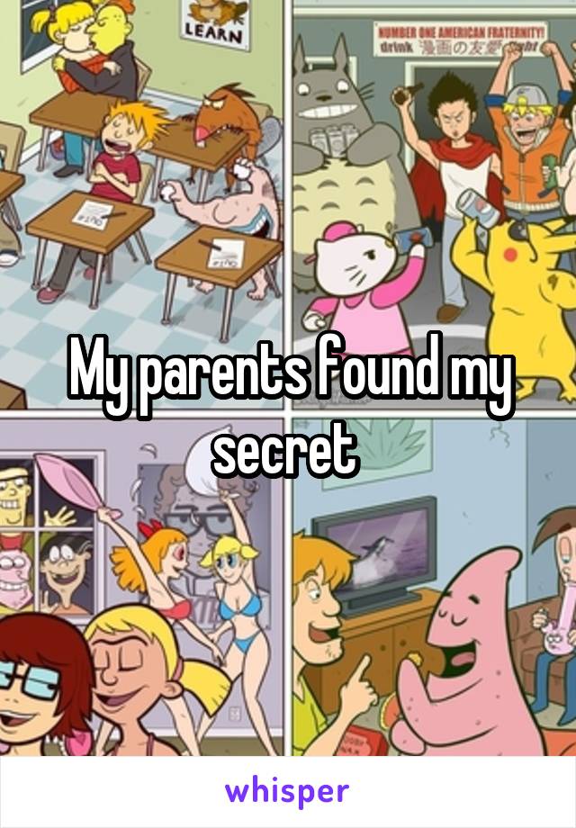 My parents found my secret 