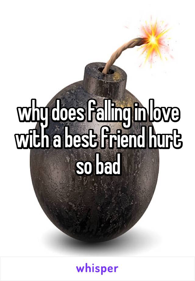 why does falling in love with a best friend hurt so bad