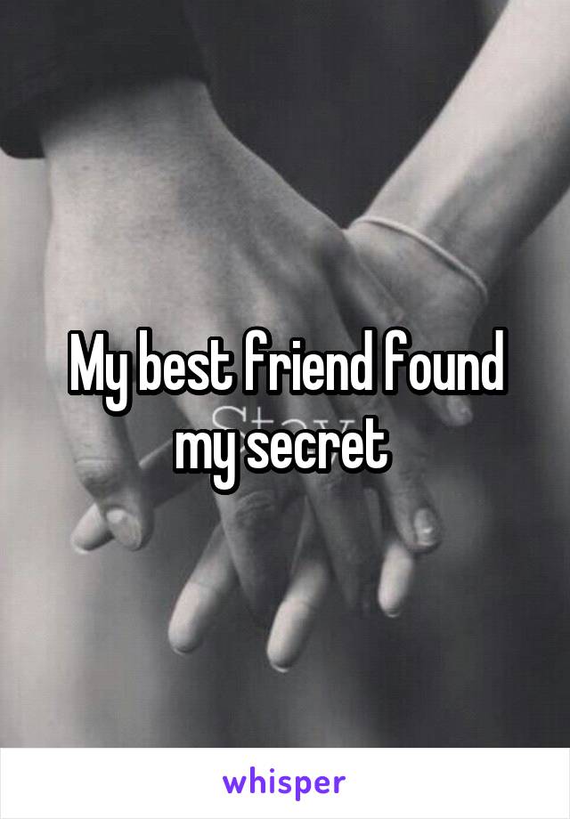 My best friend found my secret 