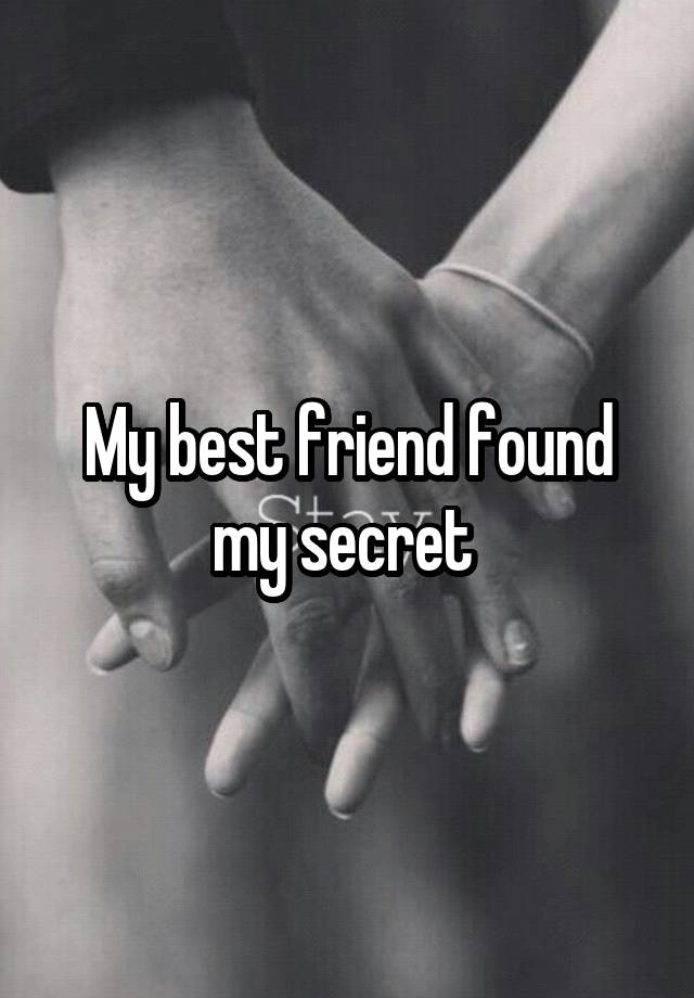 My best friend found my secret 