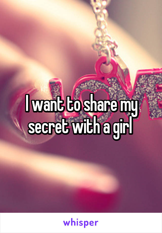 I want to share my secret with a girl 