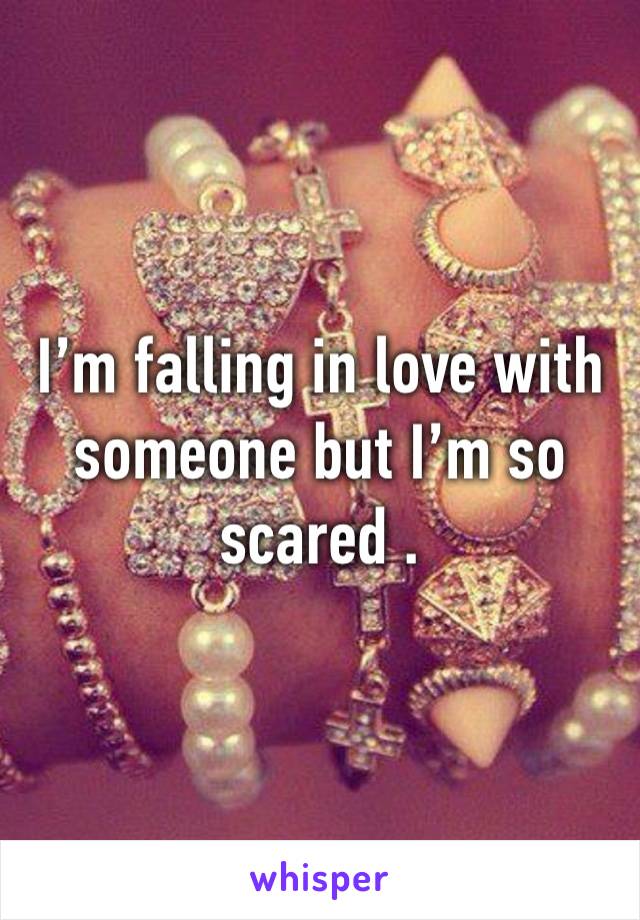 I’m falling in love with someone but I’m so scared . 