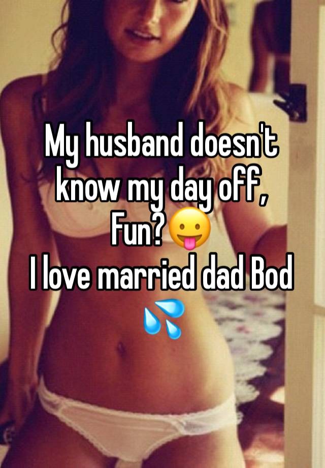 My husband doesn't know my day off,
Fun?😛
I love married dad Bod 💦