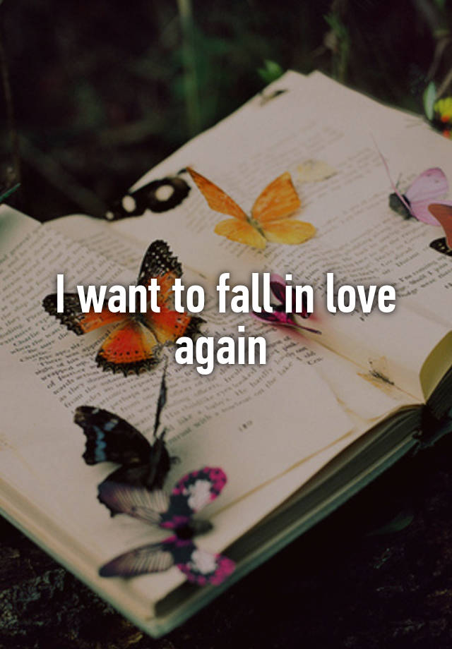 I want to fall in love again 