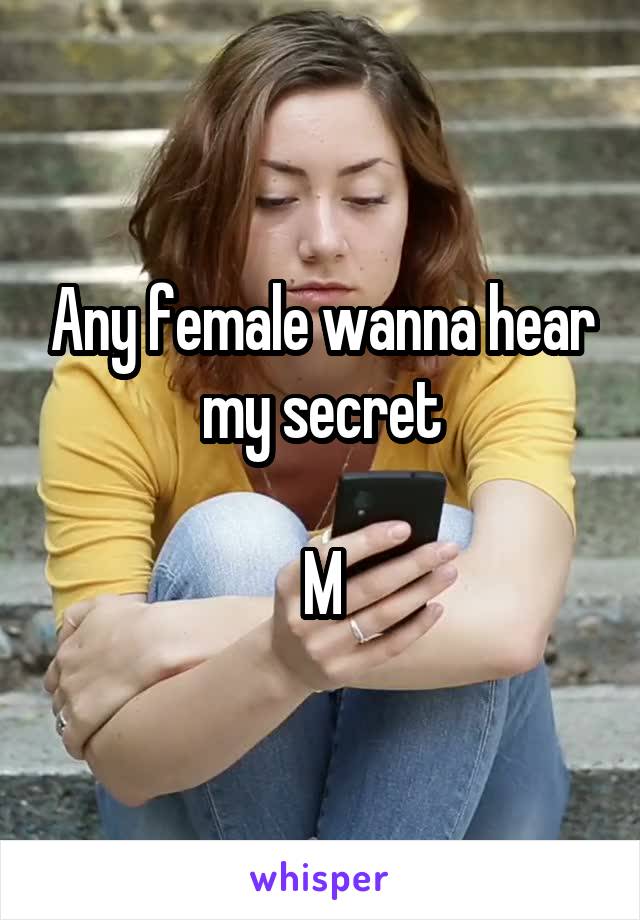 Any female wanna hear my secret

M