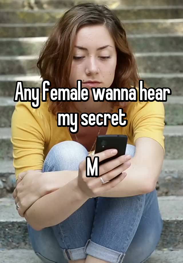 Any female wanna hear my secret

M