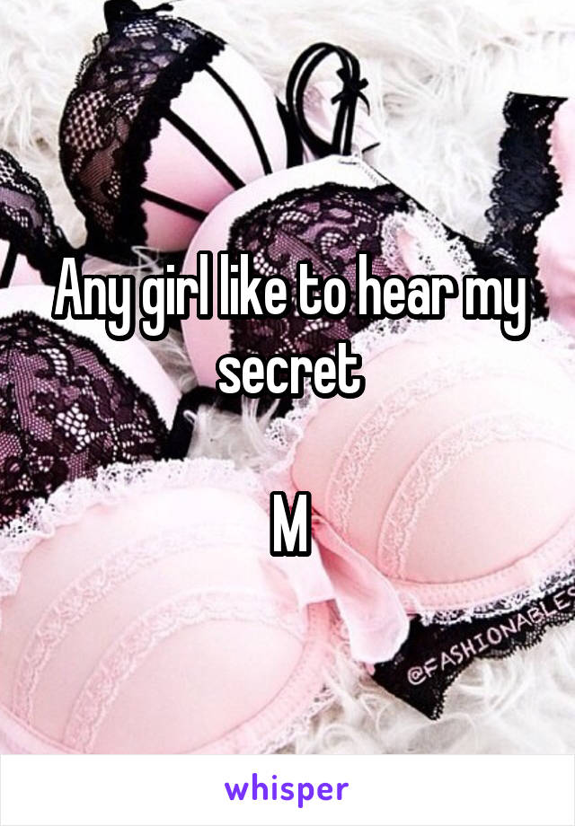 Any girl like to hear my secret

M