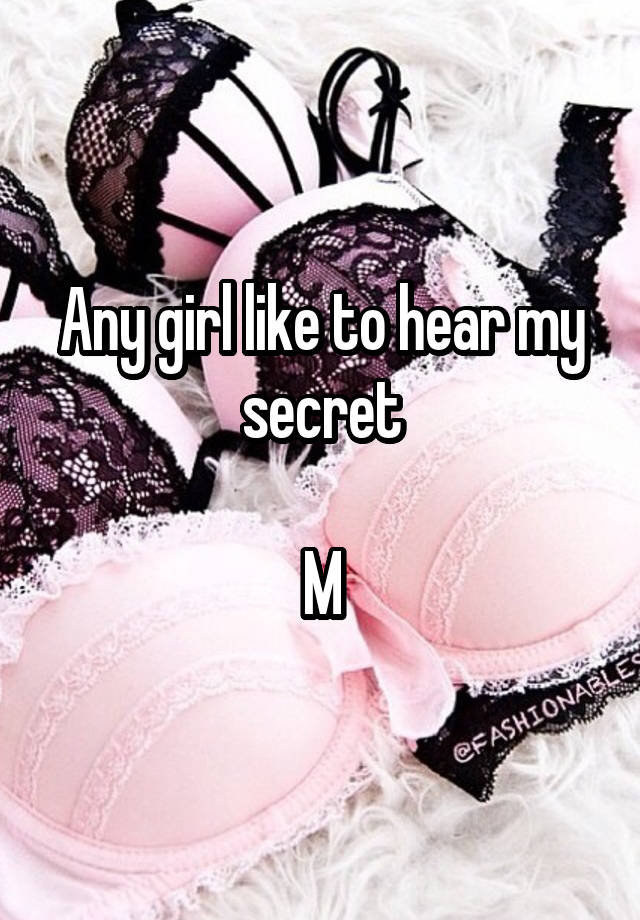 Any girl like to hear my secret

M