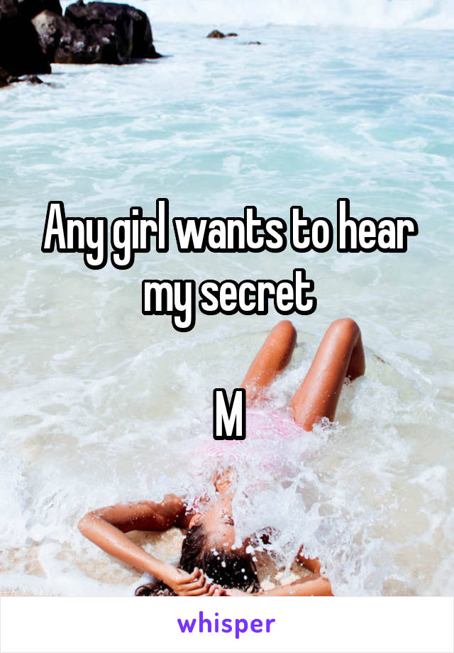 Any girl wants to hear my secret

M