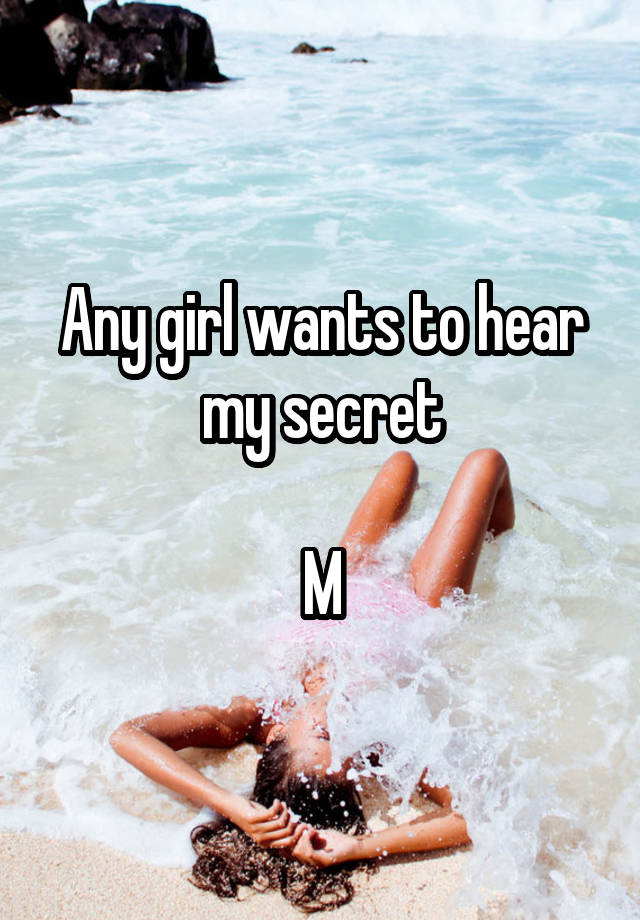 Any girl wants to hear my secret

M