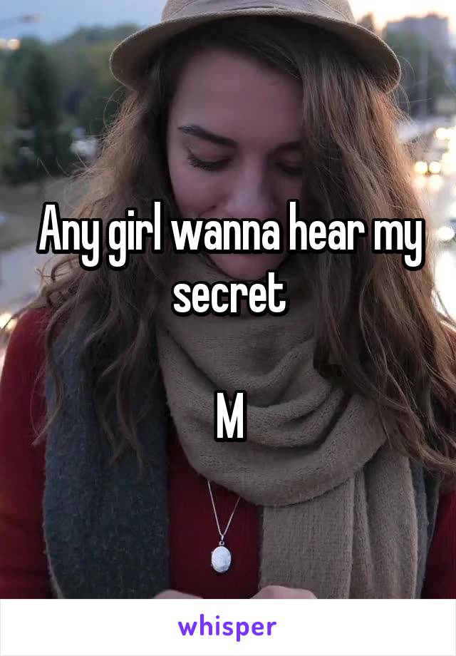 Any girl wanna hear my secret

M