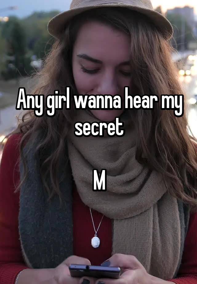 Any girl wanna hear my secret

M