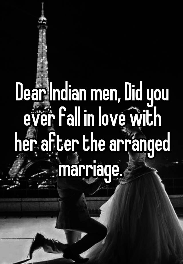 Dear Indian men, Did you ever fall in love with her after the arranged marriage. 