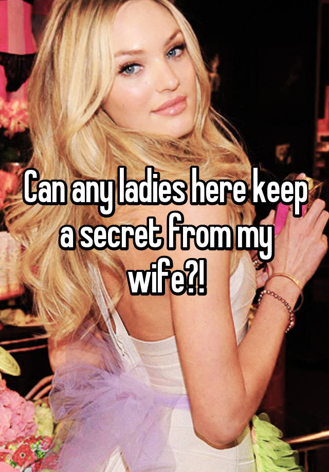 Can any ladies here keep a secret from my wife?!