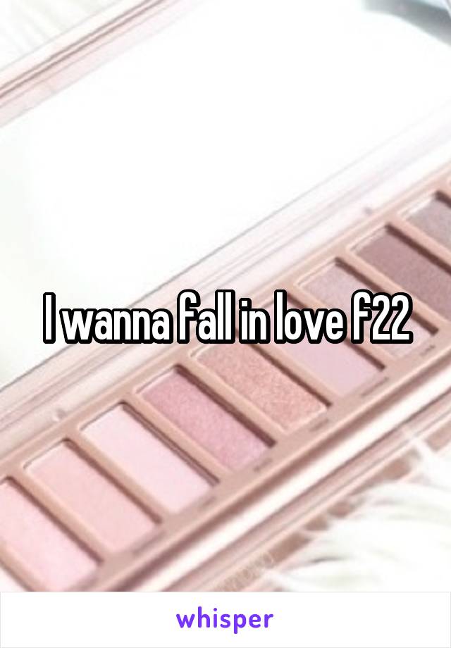 I wanna fall in love f22