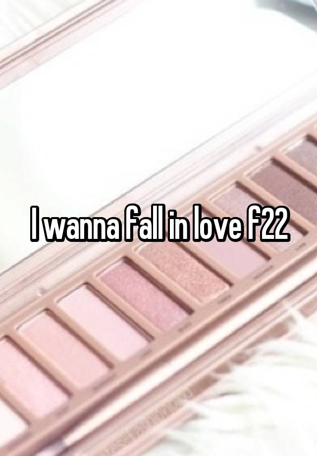 I wanna fall in love f22