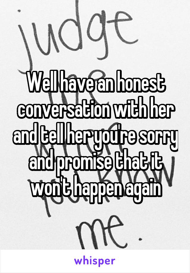 Well have an honest conversation with her and tell her you're sorry and promise that it won't happen again