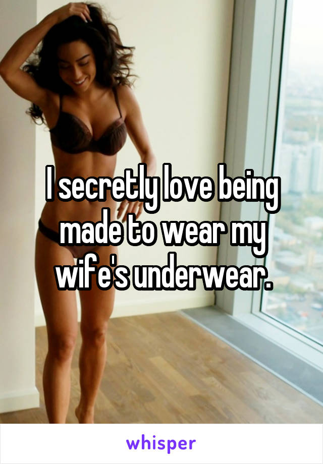 I secretly love being made to wear my wife's underwear.