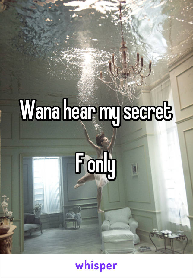 Wana hear my secret 

F only 